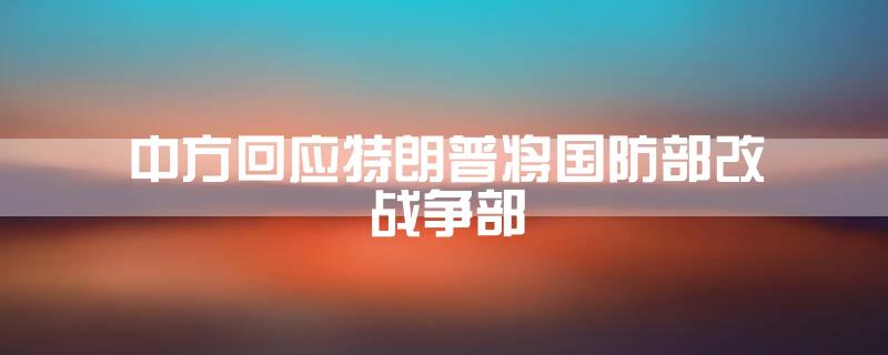 中方回应特朗普将国防部改战争部