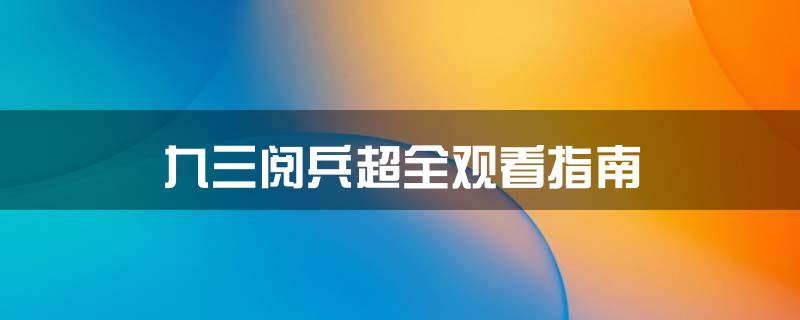 九三阅兵超全观看指南