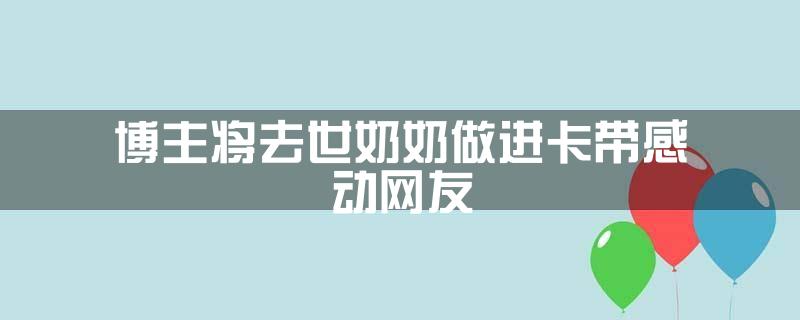 博主将去世奶奶做进卡带感动网友