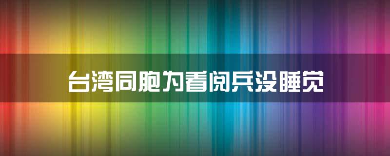 台湾同胞为看阅兵没睡觉