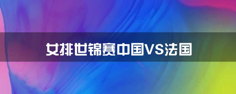 女排世锦赛:中国VS法国
