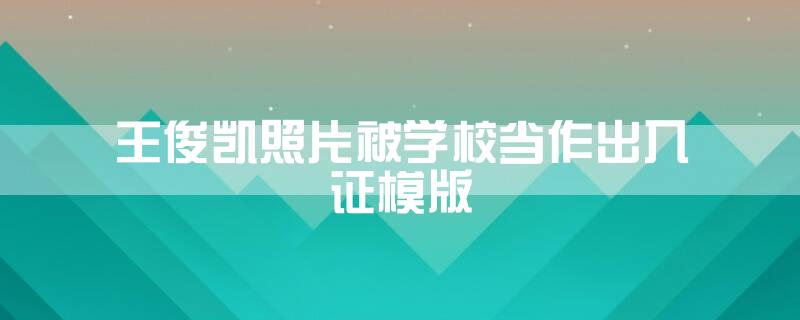 王俊凯照片被学校当作出入证模版