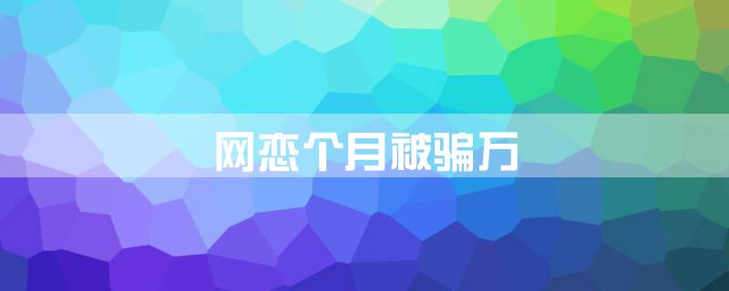 网恋个月被骗万
