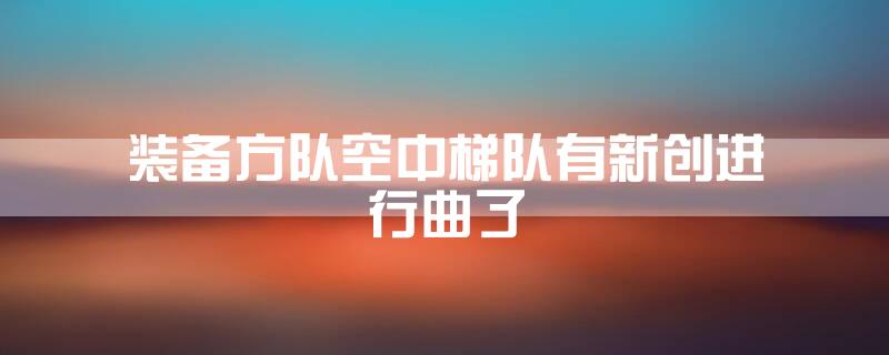 装备方队空中梯队有新创进行曲了
