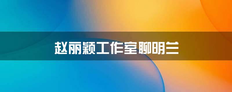赵丽颖工作室聊明兰
