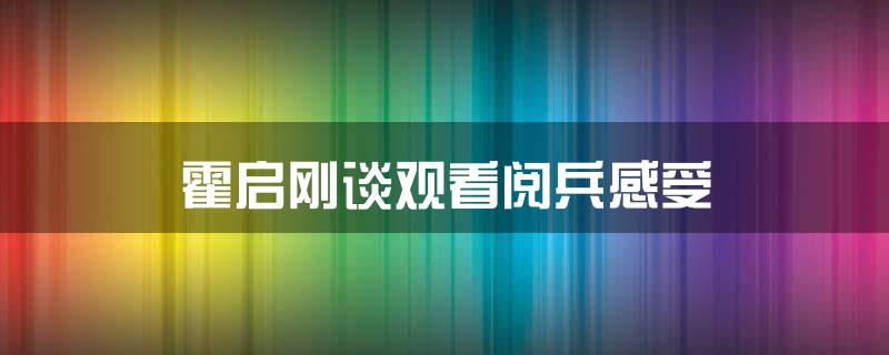 霍启刚谈观看阅兵感受