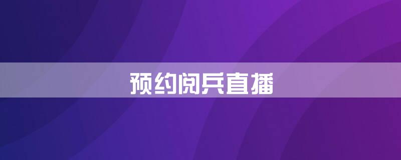 预约阅兵直播