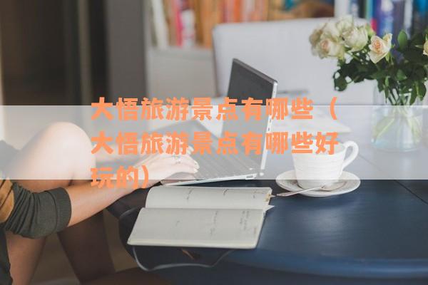 大悟旅游景点有哪些（大悟旅游景点有哪些好玩的）