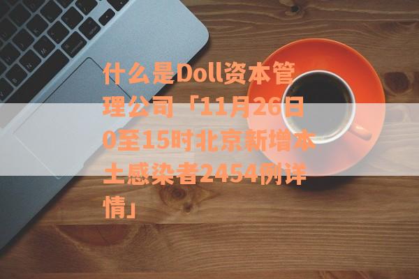 什么是Doll资本管理公司「11月26日0至15时北京新增本土感染者2454例详情」